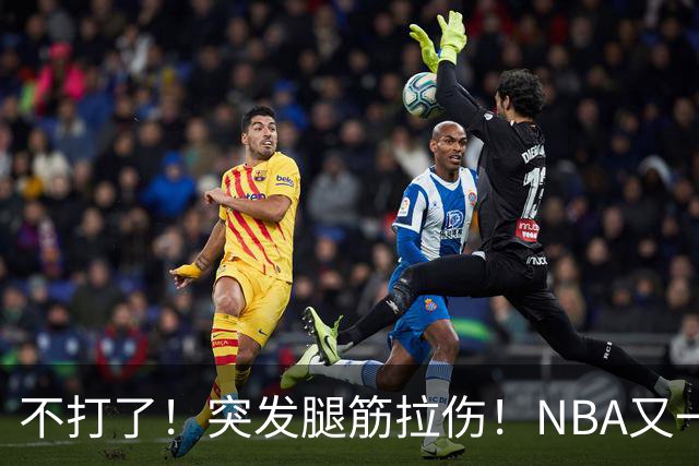 不打了！突发腿筋拉伤！NBA又一个球星倒下