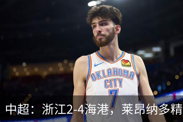 中超：浙江2-4海港，莱昂纳多精彩破门，颜骏凌扑点