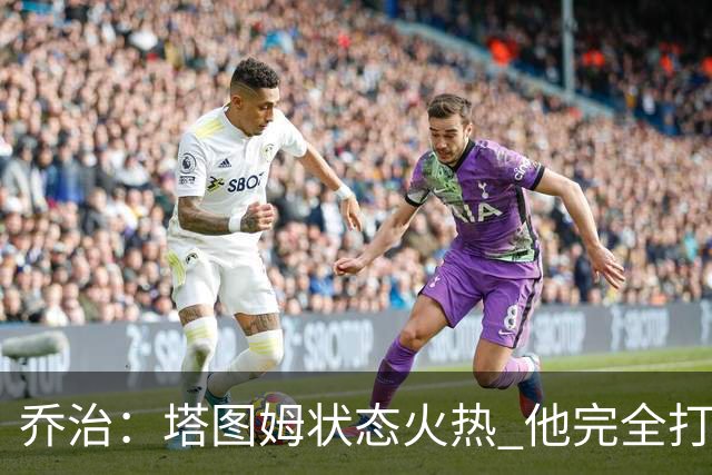 乔治：塔图姆状态火热 他完全打出了自己的节奏
