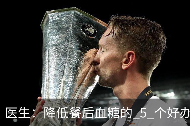 医生：降低餐后血糖的 5 个好办法，简单又便宜，90% 糖友还不知道