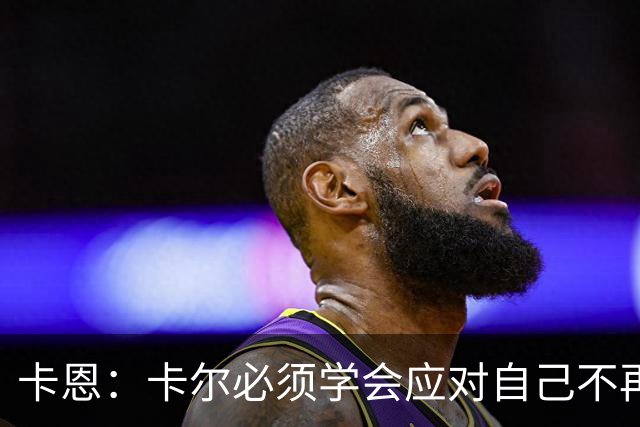 卡恩：卡尔必须学会应对自己不再被捧得那么高，天赋不是保障
