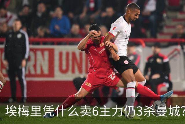 埃梅里凭什么卖6主力仍3杀曼城？