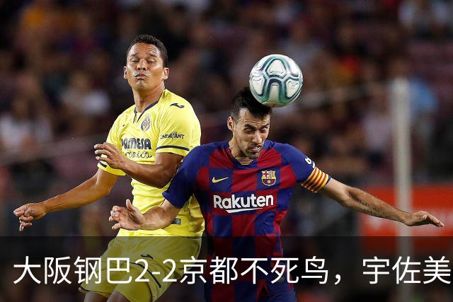 大阪钢巴2-2京都不死鸟，宇佐美贵史破门，加藤拓己绝平