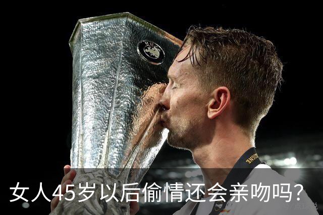 女人45岁以后偷情还会亲吻吗？
