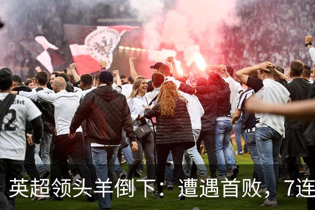 英超领头羊倒下：遭遇首败，7连胜被终结，埃梅里神了：率队4连胜