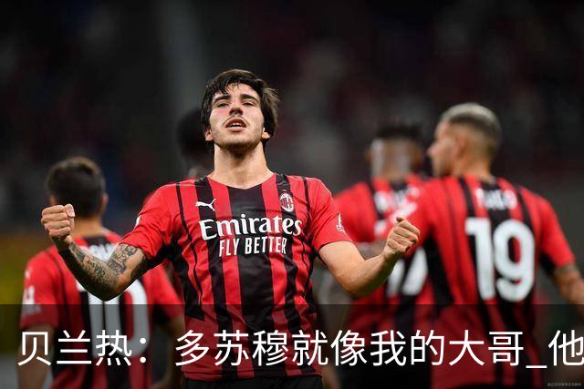 贝兰热：多苏穆就像我的大哥 他一直在推着我进步