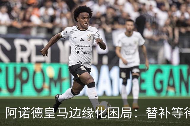 阿诺德皇马边缘化困局：替补等待与职业坚守