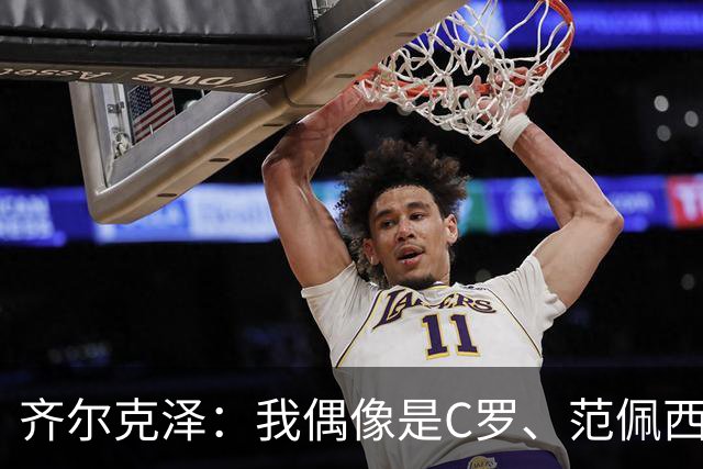 齐尔克泽：我偶像是C罗、范佩西和博格坎普