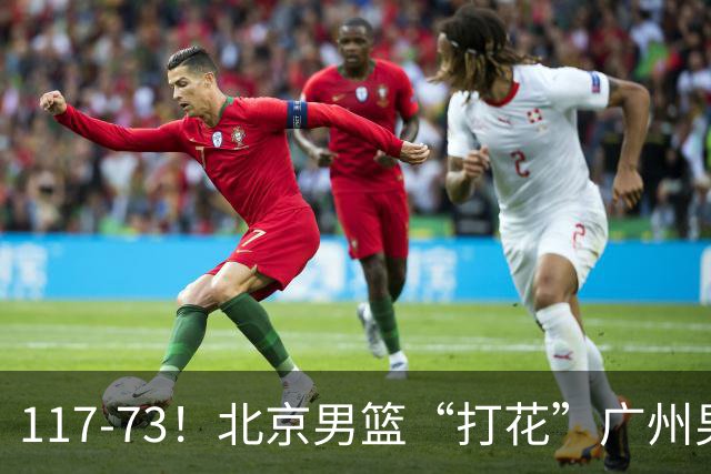 117-73！北京男篮“打花”广州男篮，连打3支广东球队，共赢120分