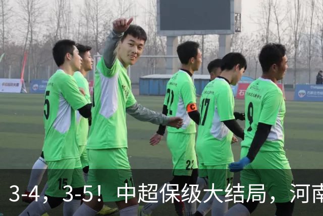 3-4，3-5！中超保级大结局，河南压哨上岸，昔日冠军球队掉入中甲