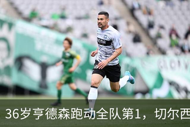 36岁亨德森跑动全队第1，切尔西意外签约成中场最答案